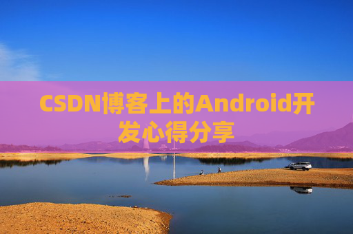 CSDN博客上的Android开发心得分享